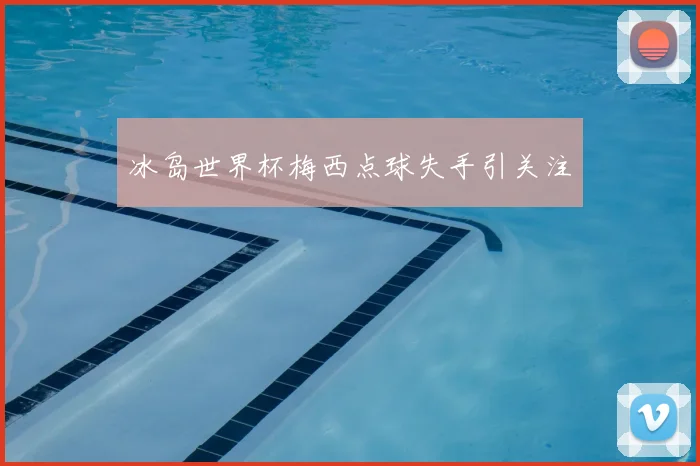 冰岛世界杯梅西点球失手引关注