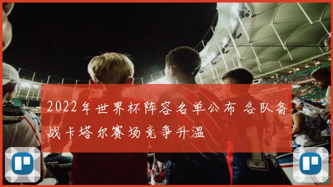 2022年世界杯阵容名单公布 各队备战卡塔尔赛场竞争升温