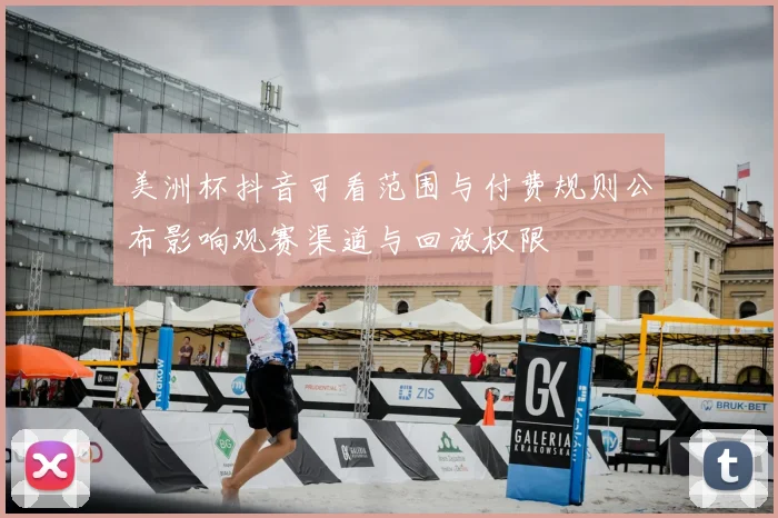 美洲杯抖音可看范围与付费规则公布影响观赛渠道与回放权限
