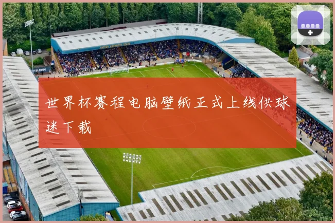 世界杯赛程电脑壁纸正式上线供球迷下载
