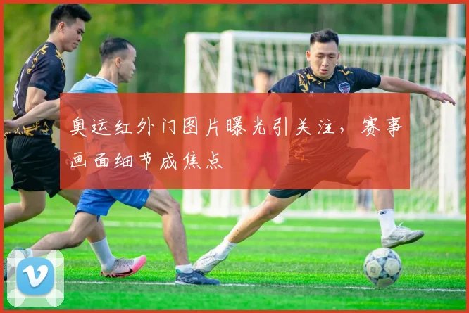 奥运红外门图片曝光引关注，赛事画面细节成焦点