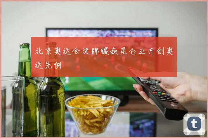 北京奥运会奖牌镶嵌昆仑玉开创奥运先例