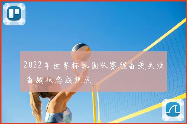 2022年世界杯韩国队赛程备受关注 备战状态成焦点