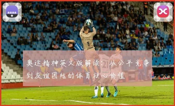 奥运精神英文版解读:从公平竞争到友谊团结的体育核心价值