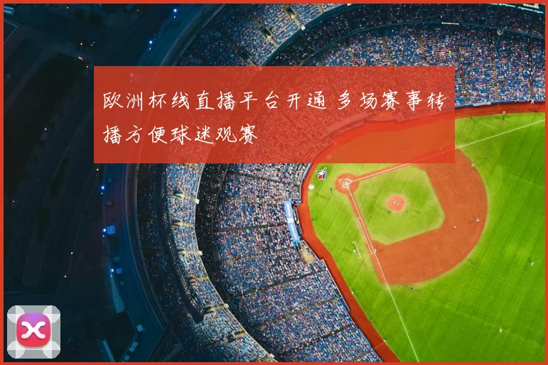 欧洲杯线直播平台开通 多场赛事转播方便球迷观赛