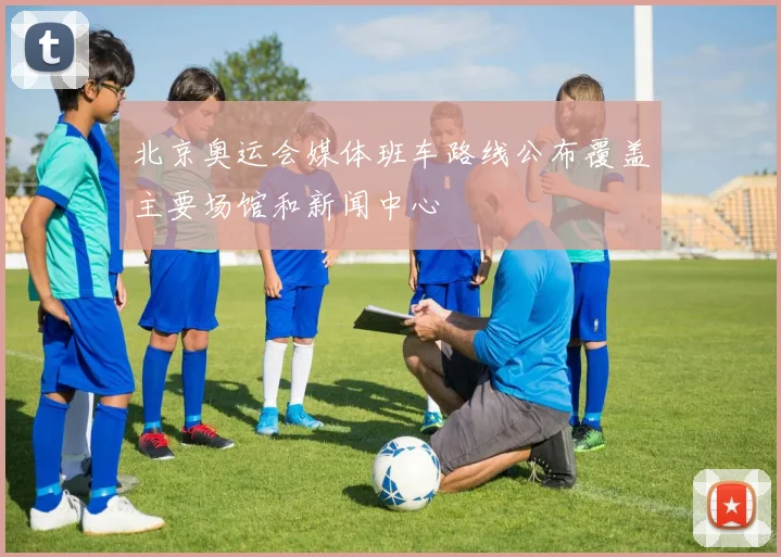 北京奥运会媒体班车路线公布覆盖主要场馆和新闻中心