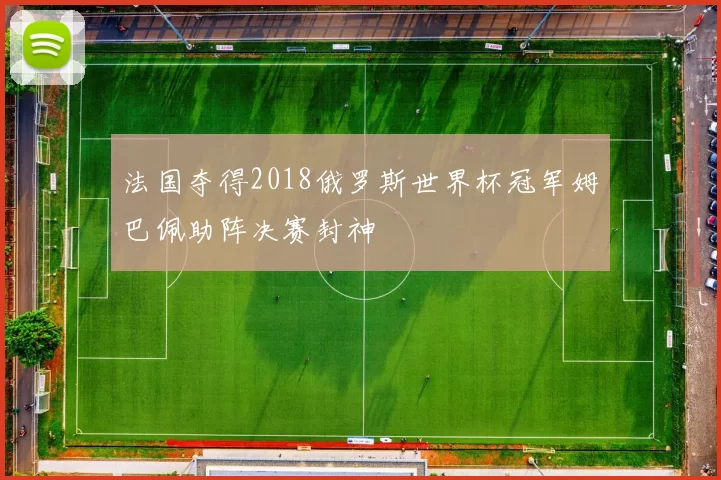 法国夺得2018俄罗斯世界杯冠军姆巴佩助阵决赛封神