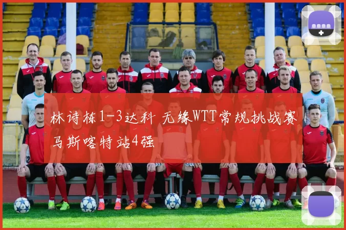 林诗栋1-3达科 无缘WTT常规挑战赛马斯喀特站4强