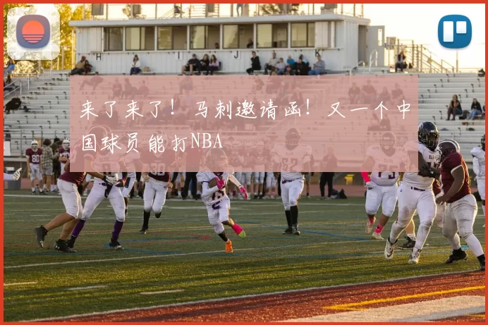 来了来了!马刺邀请函!又一个中国球员能打NBA