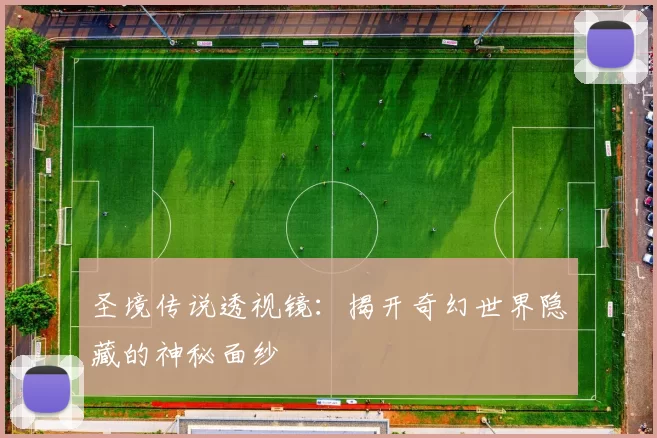 圣境传说透视镜：揭开奇幻世界隐藏的神秘面纱