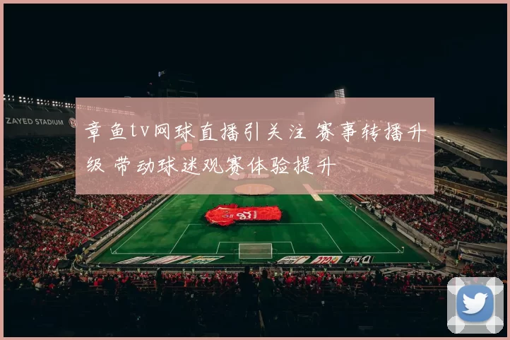 章鱼tv网球直播引关注 赛事转播升级 带动球迷观赛体验提升