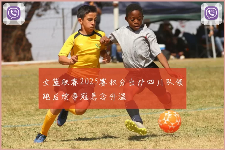 女篮联赛2025赛积分出炉四川队领跑后续争冠悬念升温