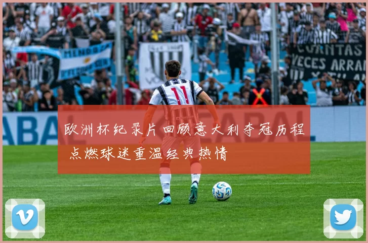 欧洲杯纪录片回顾意大利夺冠历程 点燃球迷重温经典热情
