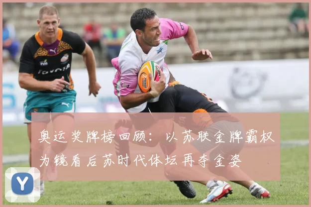 奥运奖牌榜回顾：以苏联金牌霸权为镜看后苏时代体坛再夺金姿