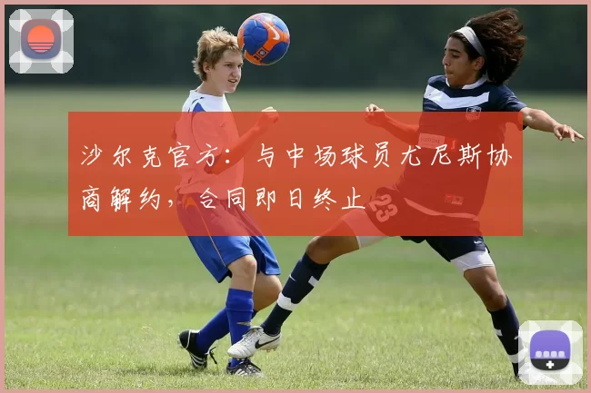 沙尔克官方：与中场球员尤尼斯协商解约，合同即日终止