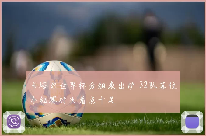 卡塔尔世界杯分组表出炉 32队落位小组赛对决看点十足