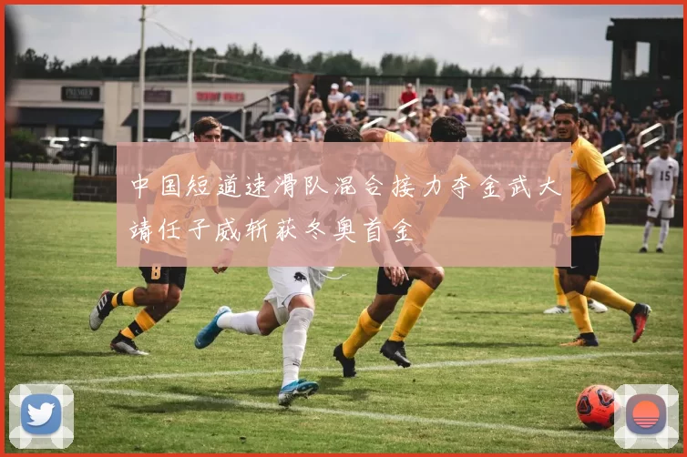 中国短道速滑队混合接力夺金武大靖任子威斩获冬奥首金