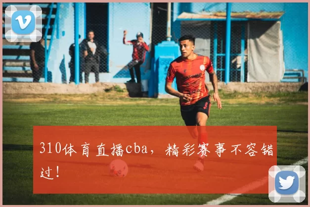 310体育直播cba,精彩赛事不容错过!