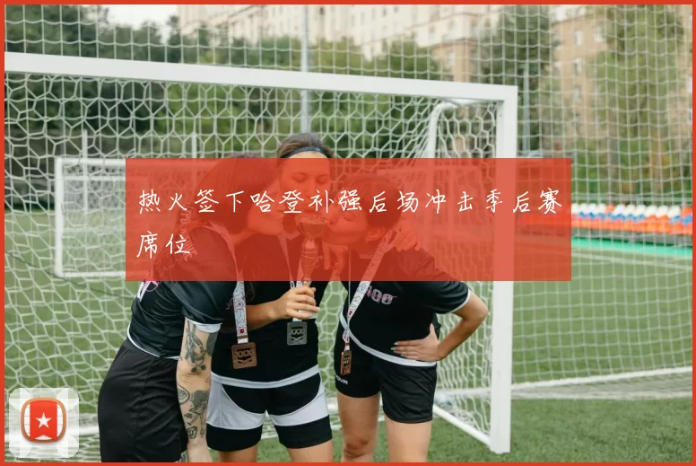 热火签下哈登补强后场冲击季后赛席位