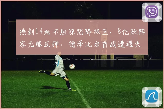 热刺14轮不胜深陷降级区,8亿欧阵容无缘反弹,德泽比尔首战遭遇失利_比赛_桑德兰_在英超