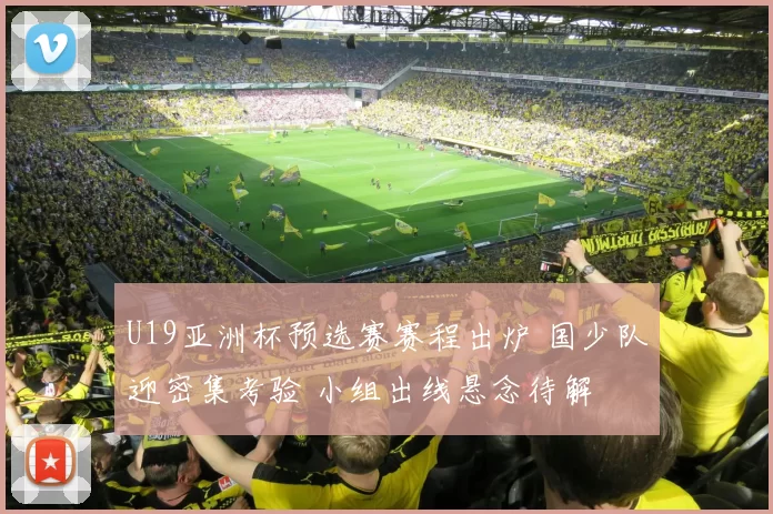 U19亚洲杯预选赛赛程出炉 国少队迎密集考验 小组出线悬念待解