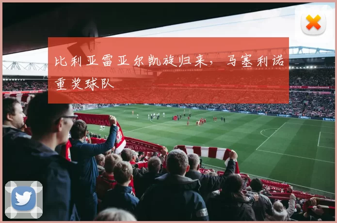 比利亚雷亚尔凯旋归来，马塞利诺重奖球队