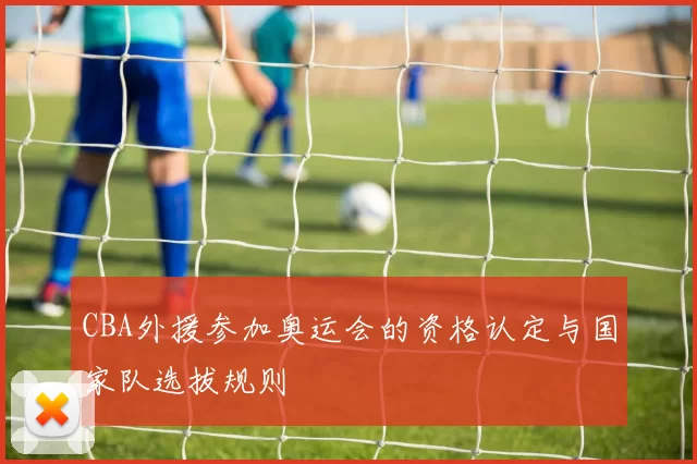 CBA外援参加奥运会的资格认定与国家队选拔规则