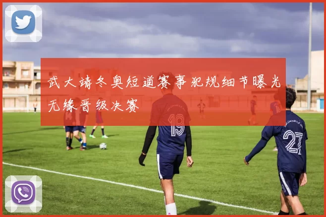武大靖冬奥短道赛事犯规细节曝光无缘晋级决赛