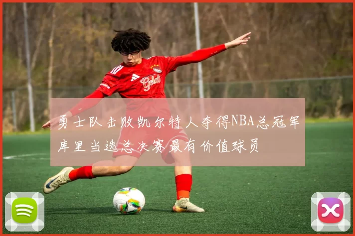 勇士队击败凯尔特人夺得NBA总冠军库里当选总决赛最有价值球员