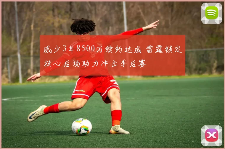 威少3年8500万续约达成 雷霆锁定核心后场助力冲击季后赛