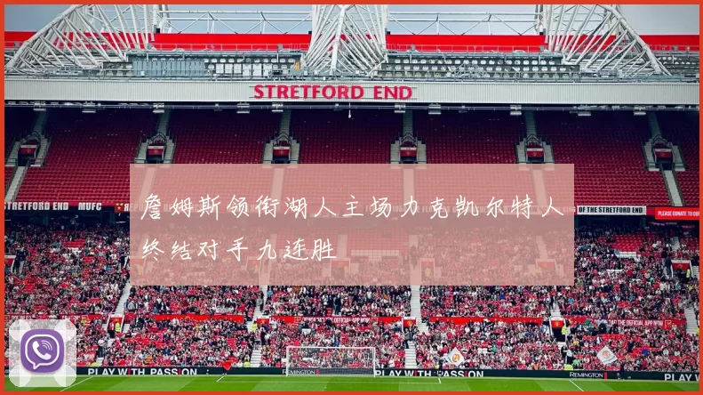 詹姆斯领衔湖人主场力克凯尔特人终结对手九连胜