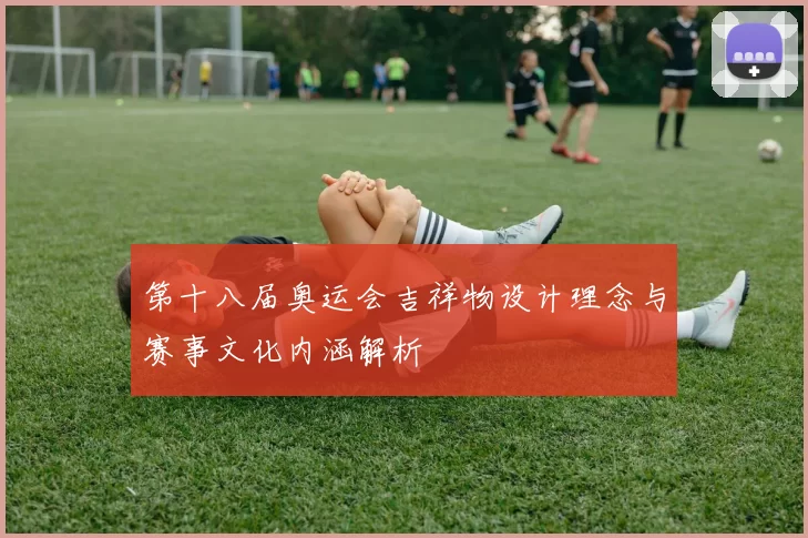 第十八届奥运会吉祥物设计理念与赛事文化内涵解析