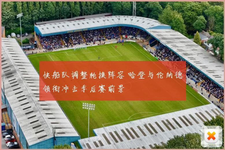 快船队调整轮换阵容 哈登与伦纳德领衔冲击季后赛前景