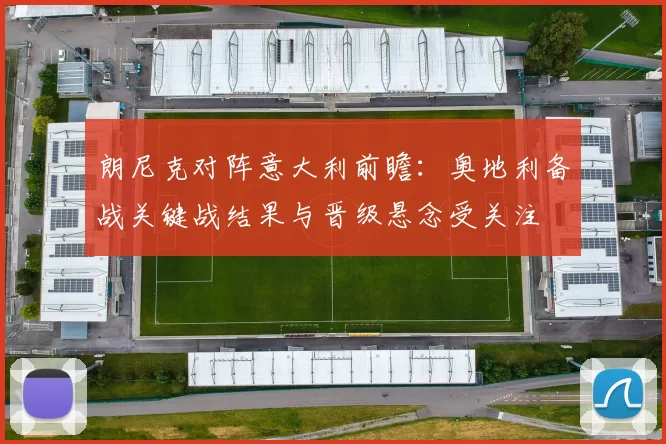 朗尼克对阵意大利前瞻：奥地利备战关键战结果与晋级悬念受关注